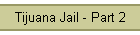 Tijuana Jail - Part 2